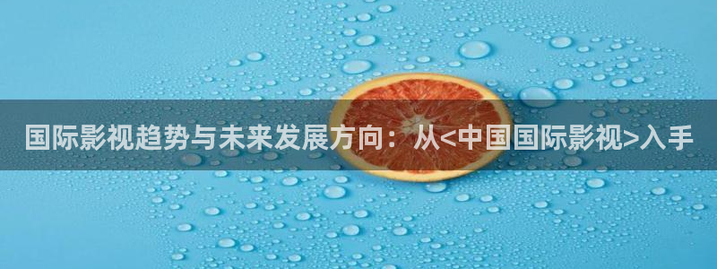 天堂影院电影在线观看：国际影视趋势与未来发展方向：从<中国国际影视>入手