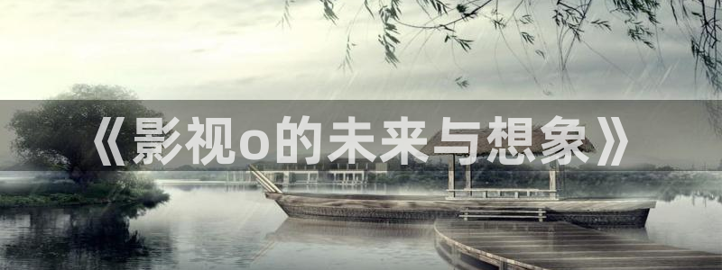 涩漫天堂在线免费观看：《影视o的未来与想象》