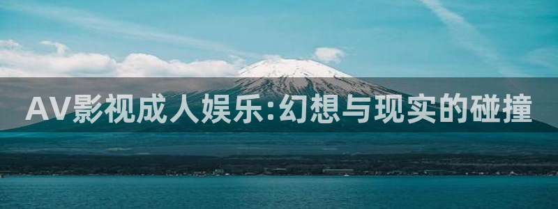 天堂影院午夜伦理：AV影视成人娱乐:幻想与现实的碰撞