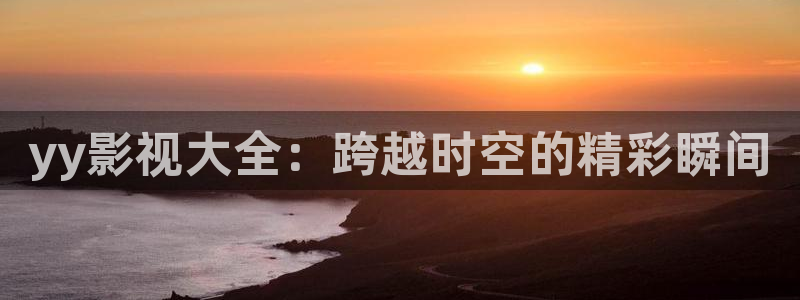 电影天堂久久蜜桃：yy影视大全：跨越时空的精彩瞬间