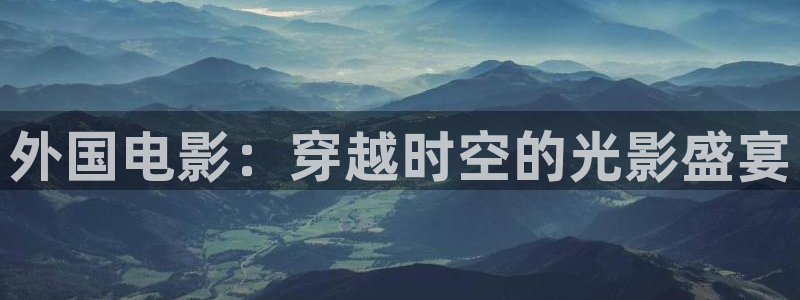 人人影院电影天堂：外国电影：穿越时空的光影盛宴